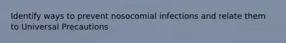 Identify ways to prevent nosocomial infections and relate them to Universal Precautions