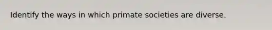 Identify the ways in which primate societies are diverse.