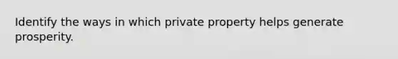 Identify the ways in which private property helps generate prosperity.