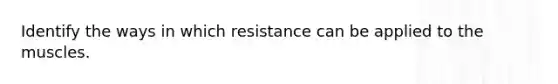 Identify the ways in which resistance can be applied to the muscles.