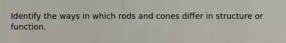 Identify the ways in which rods and cones differ in structure or function.