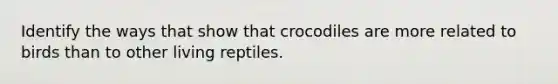 Identify the ways that show that crocodiles are more related to birds than to other living reptiles.