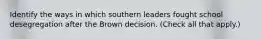 Identify the ways in which southern leaders fought school desegregation after the Brown decision. (Check all that apply.)