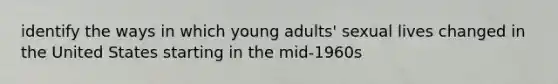 identify the ways in which young adults' sexual lives changed in the United States starting in the mid-1960s