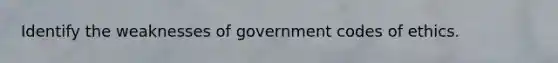 Identify the weaknesses of government codes of ethics.