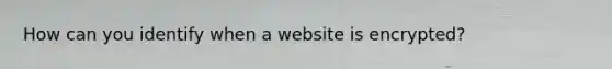 How can you identify when a website is encrypted?