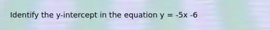 Identify the y-intercept in the equation y = -5x -6