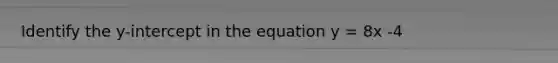 Identify the y-intercept in the equation y = 8x -4