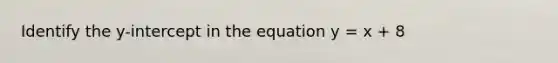 Identify the y-intercept in the equation y = x + 8