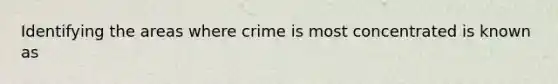 Identifying the areas where crime is most concentrated is known as