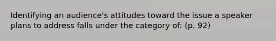 Identifying an audience's attitudes toward the issue a speaker plans to address falls under the category of: (p. 92)