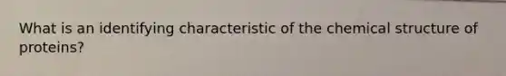 What is an identifying characteristic of the chemical structure of proteins?