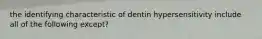 the identifying characteristic of dentin hypersensitivity include all of the following except?