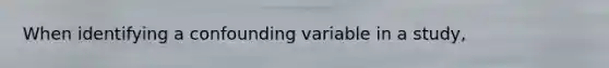 When identifying a confounding variable in a study,