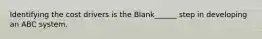 Identifying the cost drivers is the Blank______ step in developing an ABC system.