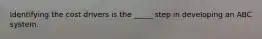Identifying the cost drivers is the _____ step in developing an ABC system.