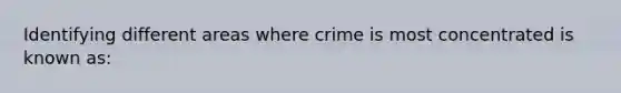 Identifying different areas where crime is most concentrated is known as:​