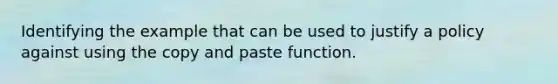 Identifying the example that can be used to justify a policy against using the copy and paste function.