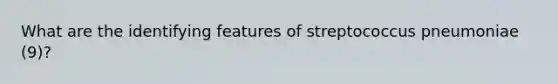 What are the identifying features of streptococcus pneumoniae (9)?