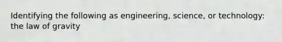 Identifying the following as engineering, science, or technology: the law of gravity