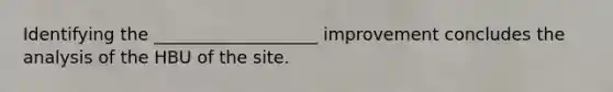 Identifying the ___________________ improvement concludes the analysis of the HBU of the site.