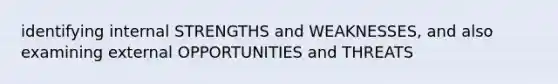 identifying internal STRENGTHS and WEAKNESSES, and also examining external OPPORTUNITIES and THREATS