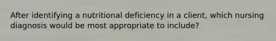 After identifying a nutritional deficiency in a client, which nursing diagnosis would be most appropriate to include?