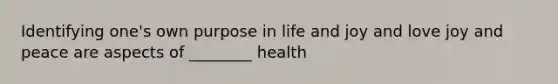 Identifying one's own purpose in life and joy and love joy and peace are aspects of ________ health