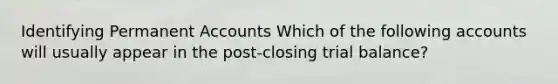 Identifying Permanent Accounts Which of the following accounts will usually appear in the post-closing trial balance?