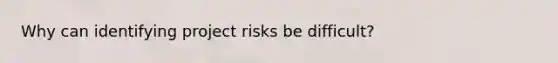 Why can identifying project risks be difficult?