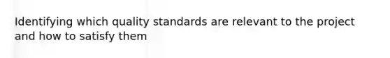 Identifying which quality standards are relevant to the project and how to satisfy them