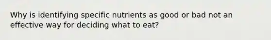 Why is identifying specific nutrients as good or bad not an effective way for deciding what to eat?