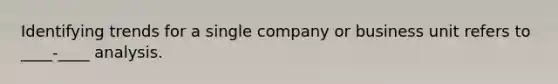 Identifying trends for a single company or business unit refers to ____-____ analysis.