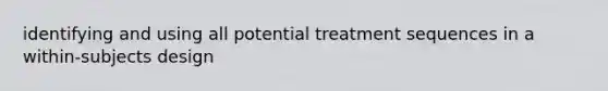 identifying and using all potential treatment sequences in a within-subjects design