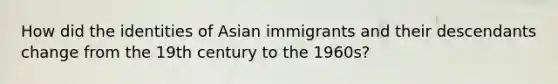 How did the identities of Asian immigrants and their descendants change from the 19th century to the 1960s?