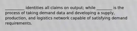 __________ identities all claims on output; while ________ is the process of taking demand data and developing a supply, production, and logistics network capable of satisfying demand requirements.