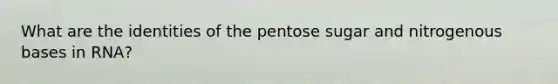 What are the identities of the pentose sugar and nitrogenous bases in RNA?