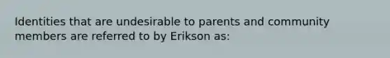 Identities that are undesirable to parents and community members are referred to by Erikson as: