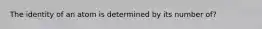 The identity of an atom is determined by its number of?