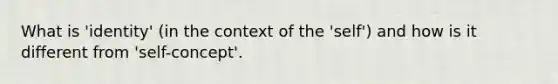 What is 'identity' (in the context of the 'self') and how is it different from 'self-concept'.