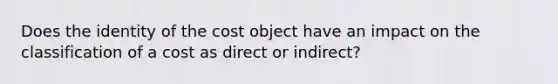 Does the identity of the cost object have an impact on the classification of a cost as direct or indirect?