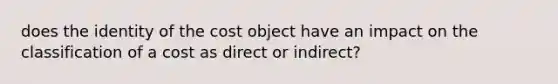 does the identity of the cost object have an impact on the classification of a cost as direct or indirect?