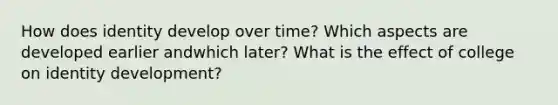 How does identity develop over time? Which aspects are developed earlier andwhich later? What is the effect of college on identity development?