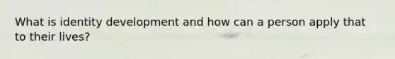 What is identity development and how can a person apply that to their lives?