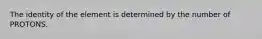 The identity of the element is determined by the number of PROTONS.