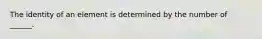 The identity of an element is determined by the number of ______.