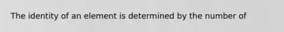 The identity of an element is determined by the number of