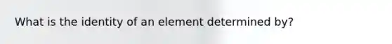 What is the identity of an element determined by?