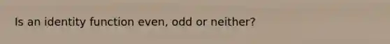 Is an identity function even, odd or neither?