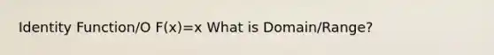 Identity Function/O F(x)=x What is Domain/Range?